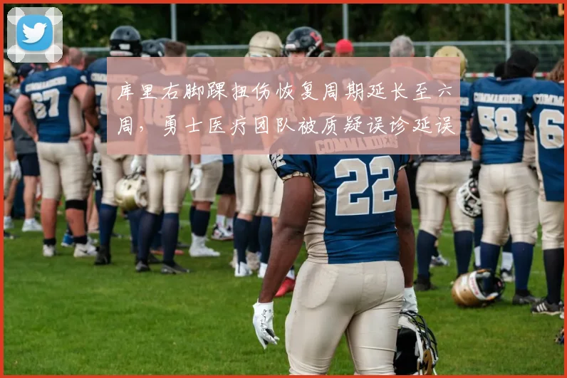 库里右脚踝扭伤恢复周期延长至六周，勇士医疗团队被质疑误诊延误治疗