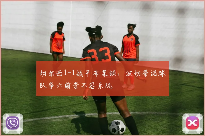 切尔西1-1战平布莱顿，波切蒂诺球队争六前景不容乐观